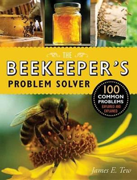 The Beekeeper's Problem Solver: 100 Common Problems Explored and Explained by James E Tew