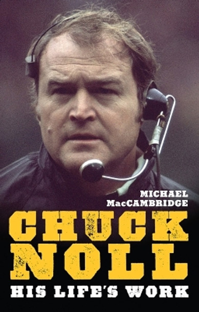 Chuck Noll: His Life's Work by Michael MacCambridge