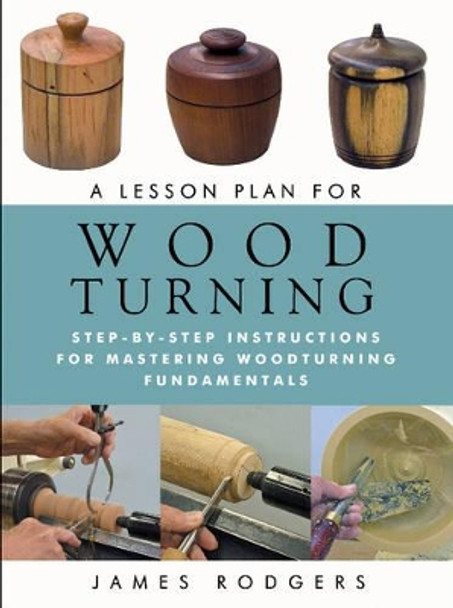 Lesson Plan for Wood Turning: Step-By-Step Instructions for Mastering Woodturning Fundamentals by ,James Rodgers