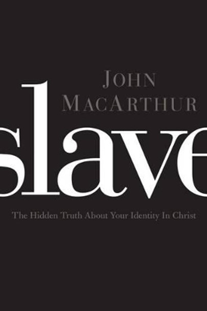 Slave: The Hidden Truth About Your Identity in Christ by John F. MacArthur