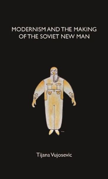 Modernism and the Making of the Soviet New Man by Tijana Vujosevic