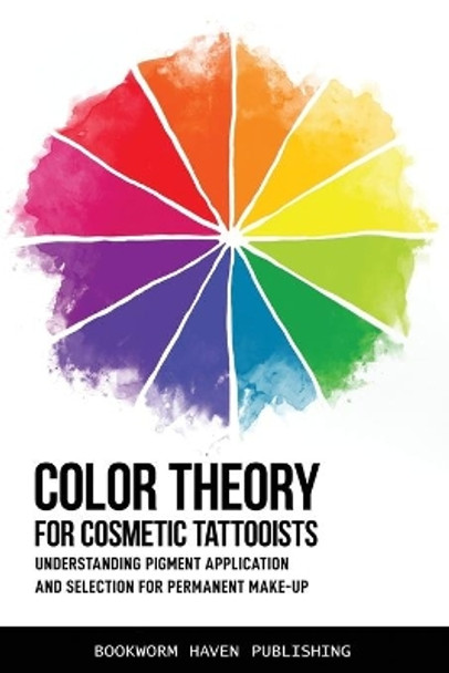 Color Theory for Cosmetic Tattooists: Understanding Pigment Application and Selection for Permanent Make-up by Bookworm Haven Publishing