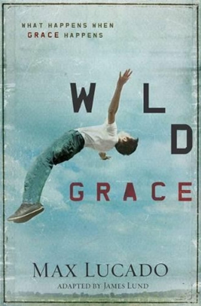 Wild Grace: What Happens When Grace Happens by Max Lucado