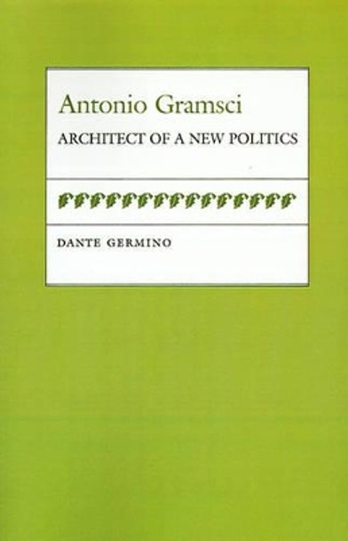 Antonio Gramsci: Architect of a New Politics by Dante Germino