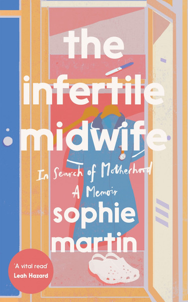 The Infertile Midwife: In Search of Motherhood - A Memoir by Sophie Martin