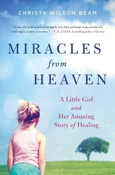 Miracles from Heaven: A Little Girl and Her Amazing Story of Healing by Christy Wilson Beam