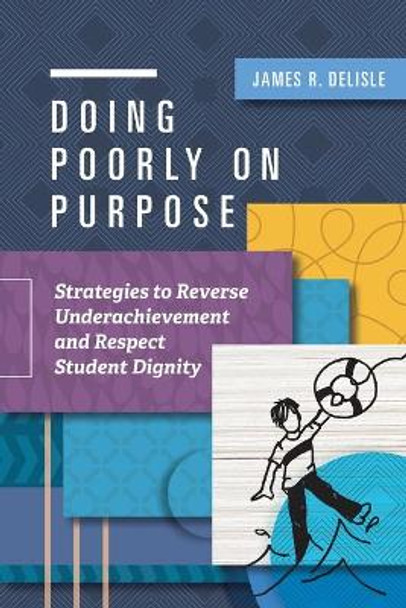 Doing Poorly on Purpose: Strategies to Reverse Underachievement and Respect Student Dignity by James R Delisle