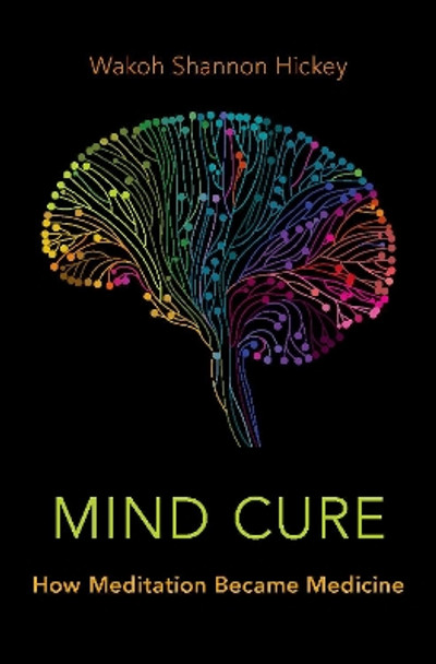 Mind Cure: How Meditation Became Medicine by Wakoh Shannon Hickey