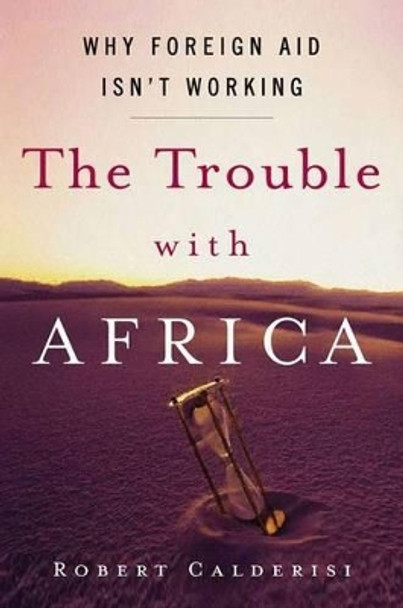 The Trouble with Africa: Why Foreign Aid Isn't Working by Robert Calderisi