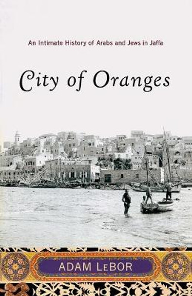City of Oranges: An Intimate History of Arabs and Jews in Jaffa by Adam Lebor