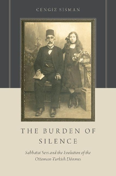 The Burden of Silence: Sabbatai Sevi and the Evolution of the Ottoman-Turkish Doenmes by Cengiz Sisman