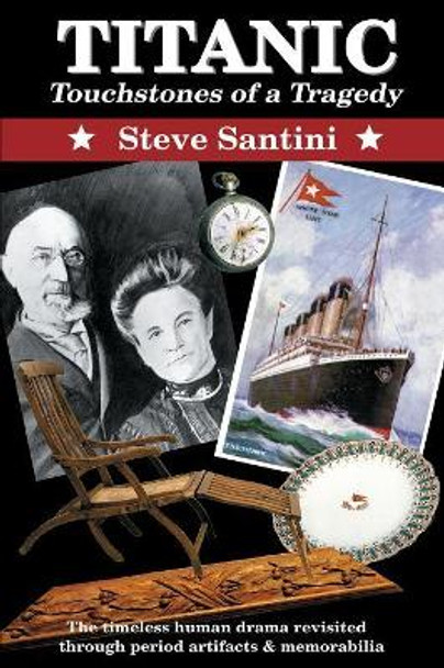 Titanic: Touchstones of a Tragedy: The Timeless Human Drama Revisited Through Period Artifacts and Memorabilia by Steve a Santini