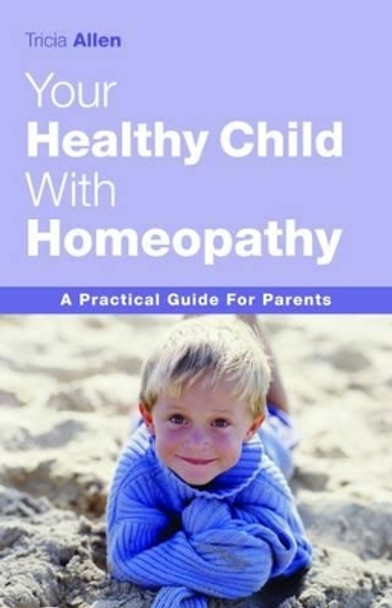 The Healthy Child Through Homeopathy by Tricia Allen