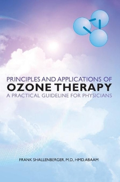 Principles and Applications of ozone therapy - a practical guideline for physicians by M D Hmd Abaam Frank Shallenberger