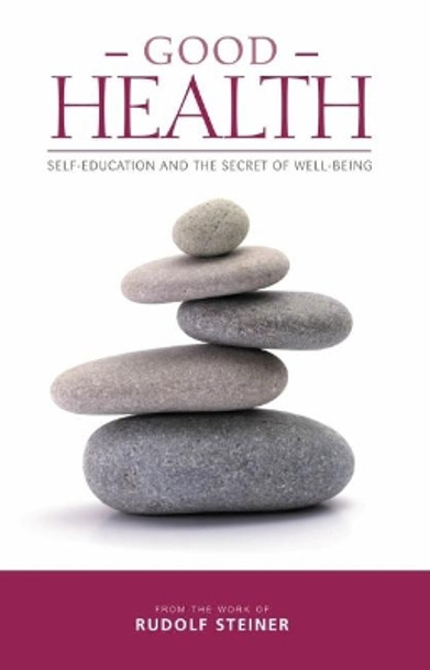 Good Health: Self-Education and the Secret of Well-Being by Rudolf Steiner