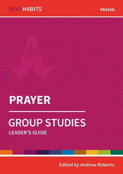 Holy Habits Group Studies: Prayer: Leader's Guide by Andrew Roberts
