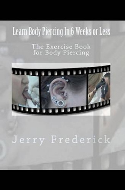 Learn Body Piercing in 6 Weeks or Less: The Exercise Book for Body Piercing by Jerry Frederick