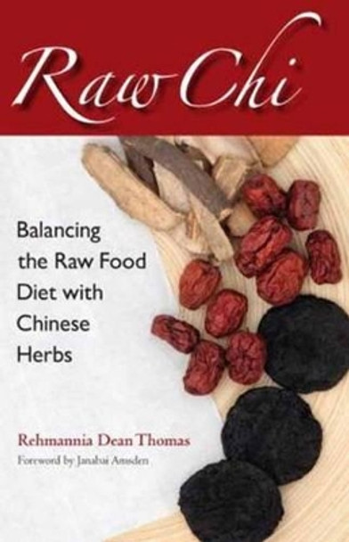 Raw Chi: Balancing the Raw Food Diet with Chinese Herbs by Rehmannia Dean Thomas
