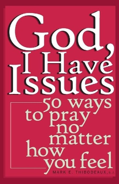 God, I Have Issues: 50 Ways to Pray, No Matter How You Feel by Mark E. Thibodeaux