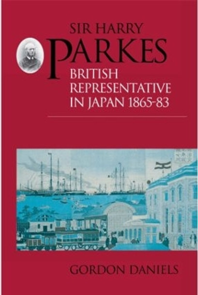 Sir Harry Parkes: British Representative in Japan 1865-1883 by Gordon Daniels