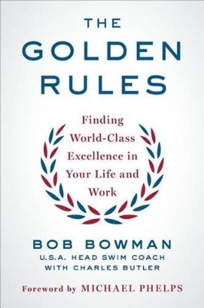 The Golden Rules: Finding World-Class Excellence in Your Life and Work by Bob Bowman