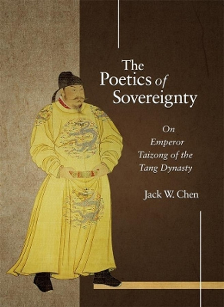 The Poetics of Sovereignty: On Emperor Taizong of the Tang Dynasty by Jack W. Chen