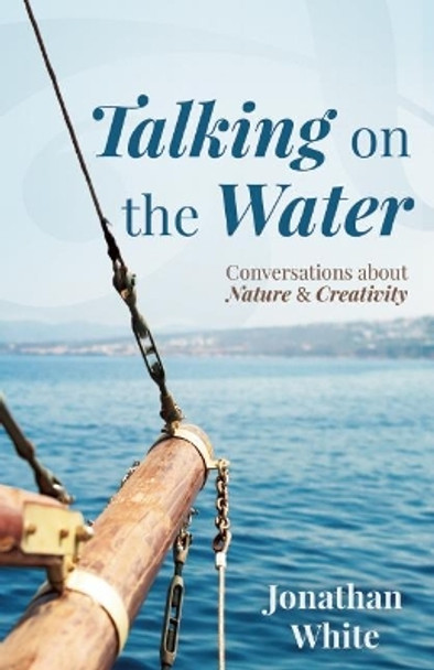 Talking on the Water: Conversations about Nature and Creativity by Jonathan White