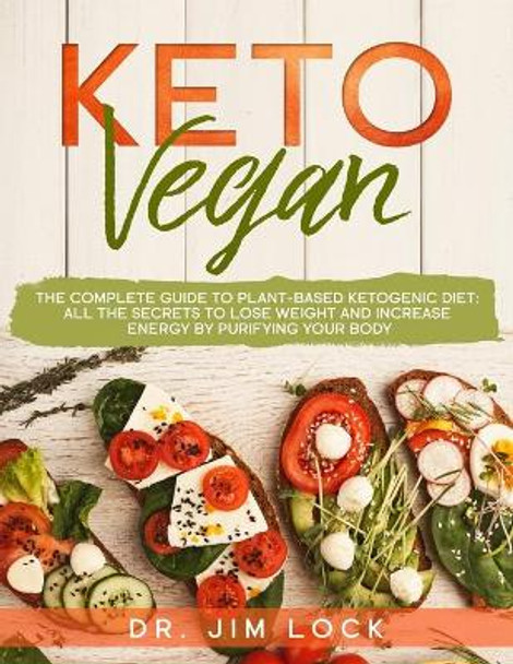 KETO VEGAN The Complete Guide to Plant-Based Ketogenic Diet: all the secrets to lose weight and increase energy by purifying your body by Dr Jim Lock