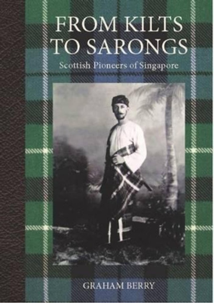 From Kilts to Sarongs: Scottish Pioneers of Singapore by Graham Berry