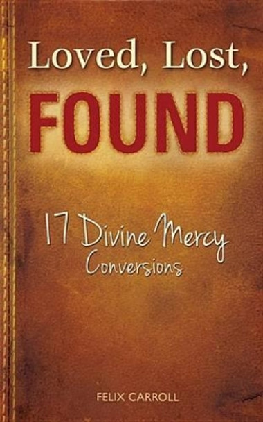 Loved, Lost, Found: 17 Divine Mercy Conversions by Felix Carroll