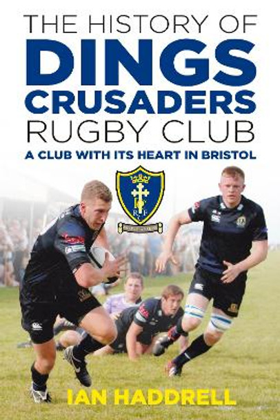 The History of Dings Crusaders Rugby Club: A Club with its Heart in Bristol by Ian Haddrell