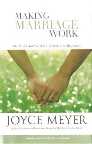 Making Marriage Work: The Advice You Need for a Lifetime of Happiness by Joyce Meyer