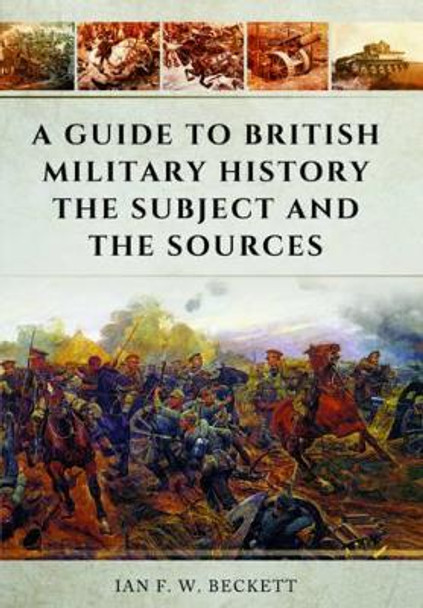 Guide to British Military History: The Subject and the Sources by Ian F. W. Beckett