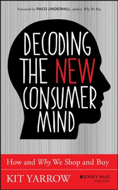 Decoding the New Consumer Mind: How and Why We Shop and Buy Kit Yarrow (Golden Gate University) 9781118647684