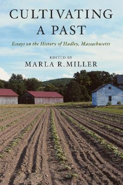 Cultivating a Past: Essays on the History of Hadley, Massachusetts by Marla R. Miller