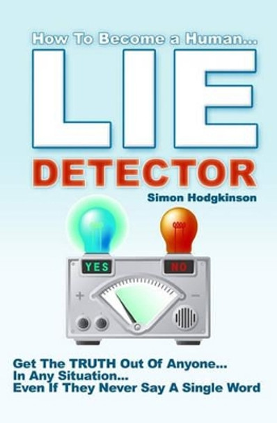 Lie Detector: Get The TRUTH Out Of Anyone... In Any Situation... Even If They Never Say A Single Word! by Simon Hodgkinson