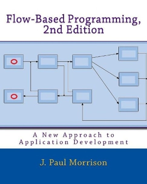 Flow-Based Programming, 2nd Edition: A New Approach to Application Development by J Paul Morrison