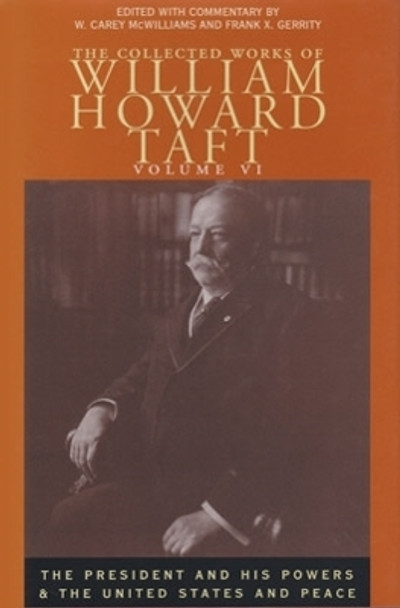 Collected Works Taft, Vol. 6: President & His Powers & United States & Peace by William Howard Taft