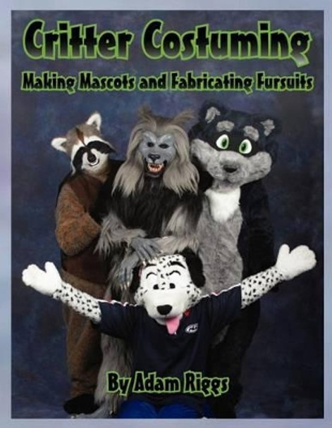 Critter Costuming: Making Mascots and Fabricating Fursuits by Adam Riggs