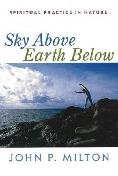 Sky Above, Earth Below: Spiritual Practice in Nature by John P. Milton