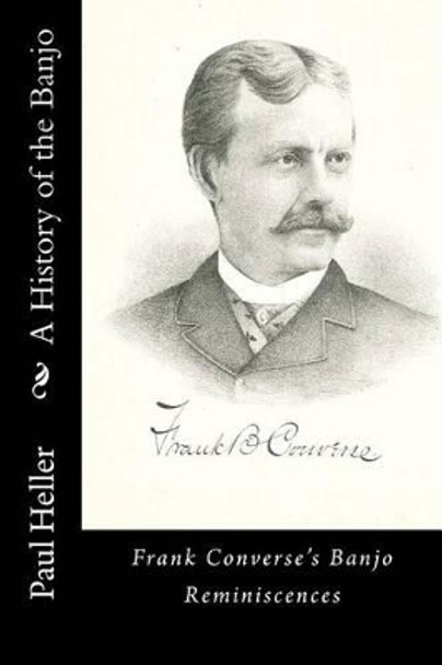 A History of the Banjo: Frank Converse's Banjo Reminiscences by Paul C Heller