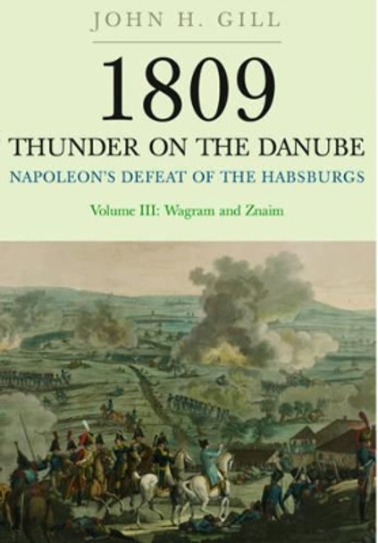 1809 Thunder on the Danube: Napoleon's Defeat of the Hapsburgs, Volume III by John H. Gill