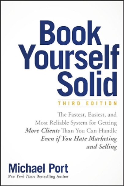 Book Yourself Solid: The Fastest, Easiest, and Most Reliable System for Getting More Clients Than You Can Handle Even if You Hate Marketing and Selling by Michael Port