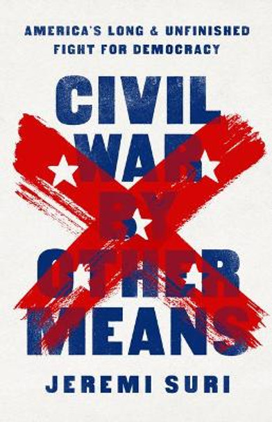 Civil War by Other Means: America's Long and Unfinished Fight for Democracy by Jeremi Suri