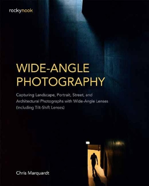 Wide-Angle Photography: Capturing Landscape, Portrait, Street, and Architectural Photographs with Wide-Angle Lenses: Including Tilt-Shift Lenses by Chris Marquardt