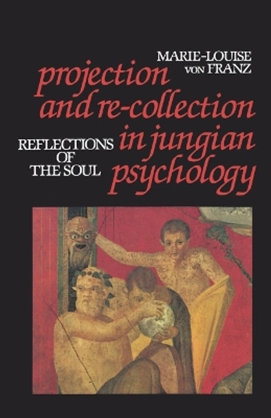 Projection and Re-collection in Jungian Psychology: Reflections of the Soul by Marie-Louise Von Franz