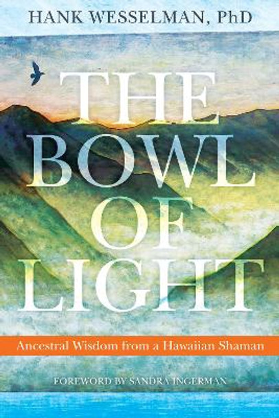 Bowl of Light: Ancestral Wisdom from a Hawaiian Shaman by Hank Wesselman