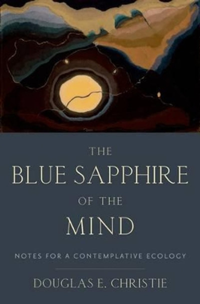 The Blue Sapphire of the Mind: Notes for a Contemplative Ecology by Douglas E. Christie