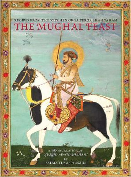 The Mughal Feast: Recipes from the Kitchen of Emperor Shah Jahan by Salma Yusuf Husain