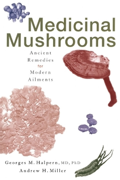 Medicinal Mushrooms: Ancient Remedies for Modern Ailments by Georges M. Halpern